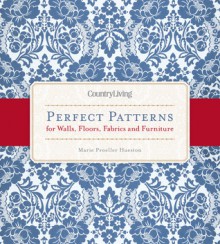 Country Living Perfect Patterns for Walls, Floors, Fabrics and Furniture - Marie Proeller Hueston