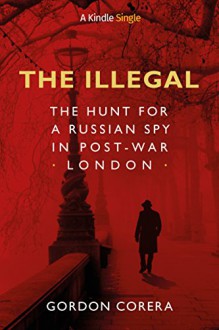 The Illegal: The Hunt for a Russian Spy in Post-War London - Gordon Corera