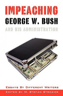 Impeaching George W. Bush and His Administration; Essays by Different Writers - M. Stefan Strozier