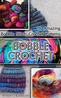 Bobble Crochet: 18 Amazing Bobble Stitch Crochet Patterns: (Crochet patterns, Bobble Crochet, Crochet for beginners, Crochet for Dummies, Crochet projects) ... beginner's guide, step-by-step projects) - Amber Johnson