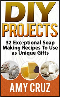 DIY Projects: 32 Exceptional Soap Making Recipes To Use as Unique Gifts (DIY, diy projects, diy free) - Amy Cruz