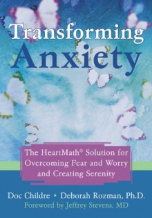 Transforming Anxiety: The HeartMath Solution for Overcoming Fear and Worry and Creating Serenity - Doc Childre, Deborah Rozman