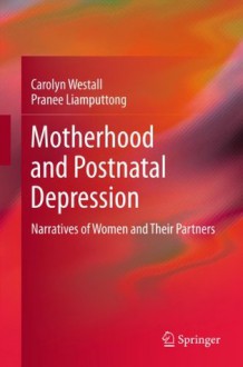 Motherhood and Postnatal Depression: Narratives of Women and Their Partners - Carolyn Westall, Pranee Liamputtong