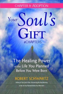 Your Soul's Gift eChapters - Chapter 9: Adoption: The Healing Power of the Life You Planned Before You Were Born - Robert Schwartz