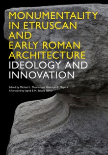 Monumentality in Etruscan and Early Roman Architecture: Ideology and Innovation - Michael Thomas, Gretchen E. Meyers, Ingrid E. M. Edlund-Berry