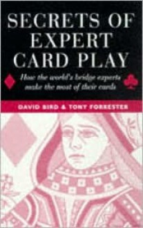 Secrets of Expert Card Play: How the World's Bridge Experts Make the Most of Their Cards - David Bird, Tony Forrester