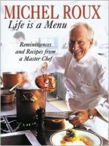 Life Is a Menu: Reminiscences and Recipes from a Master Chef - Michel Roux