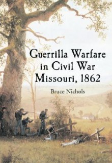 Guerrilla Warfare in Civil War Missouri, 1862 - Bruce Nichols