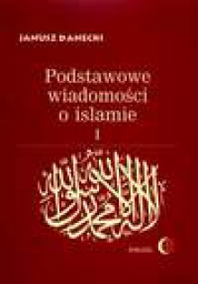 Podstawowe wiadomości o Islamie [T.] 1 - Grzegorz Janusz, Andrzej Danecki