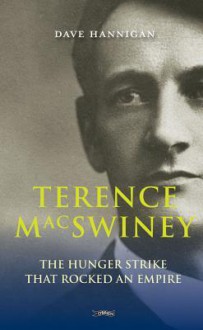 Terence Mac Swiney: The Hunger Strike That Rocked An Empire - Dave Hannigan