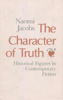 The Character of Truth: Historical Figures in Contemporary Fiction - Naomi Jacobs