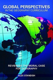 Global Perspectives in the Geography Curriculum: Reviewing the Moral Case for Geography - Alex Standish