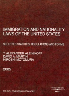 Aleinikoff, Martin, and Motomuras Immigration and Nationality Laws of the United States: Selected Statutes, Regulations and Forms, 2005 Ed. (American Casebook Series]) - T. Alexander Aleinikoff, David A. Martin, Hiroshi Motomura