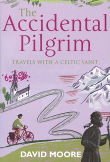 The Accidental Pilgrim: Travels With A Celtic Saint - David Moore