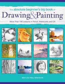 The Beginner's Big Book of Drawing and Painting: A Complete Guide to Drawing, Watercolor and Oil Painting - Mark Willenbrink