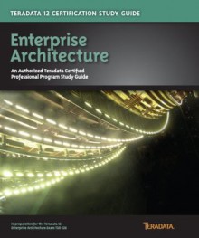 Teradata 12 Certification Study Guide - Enterprise Architecture - David Glenday, Steve Wilmes