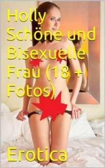 Holly Schöne und Bisexuelle Frau (18 + Fotos) (Schmutzig Mädchen) (German Edition) - Erotica