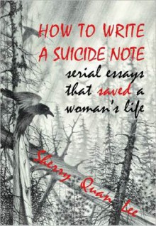 How to Write a Suicide Note: Serial Essays That Saved a Woman's Life - Sherry Quan Lee