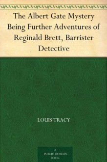 The Albert Gate Mystery Being Further Adventures of Reginald Brett, Barrister Detective - Louis Tracy