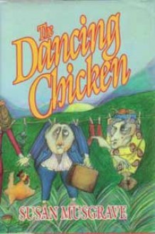 The Dancing Chicken: A Novel - Susan Musgrave