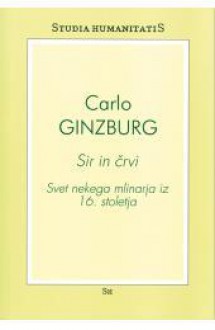 Sir in črvi : svet nekega mlinarja iz 16. stoletja - Carlo Ginzburg, Tomaž Jurca, Marta Verginella