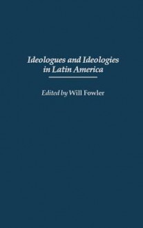 Ideologues and Ideologies in Latin America - Will Fowler