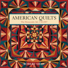 American Quilts: The Democratic Art, 1780�2007 - Robert Shaw