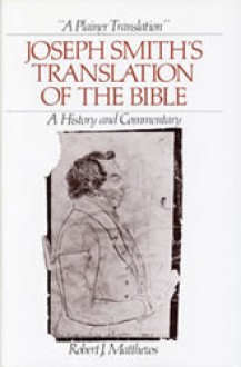 A Plainer Translation: Joseph Smith's Translation Of The Bible, A History & Commentary - Robert J. Matthews