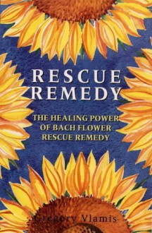 Rescue Remedy: Healing Power of Bach Flower Rescue Remedies - Gregory Vlamis