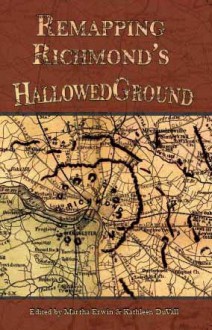 Remapping Richmond's Hallowed Ground - Martha Erwin, Kathleen DuVall, Howard Owen, Ann McMillan, Susan Settlemyre Williams, Michael Gray Baughan, Michele Surat, Christy Burns, Anne Bloomsburg, Joshua Poteat, Peggy DuVall, Jack Johnson, Harry Kollatz Jr., Dennis Danvers, Mark Gribbin, Ron Smith, Lea Marshall, A