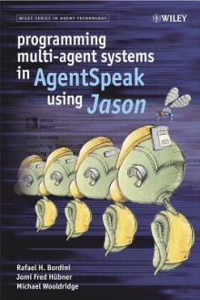 Programming Multi-Agent Systems in Agentspeak Using Jason - Rafael H. Bordini, Jomi Fred Hbner, Michael Wooldridge, Jomi Fred Ha1/4bner