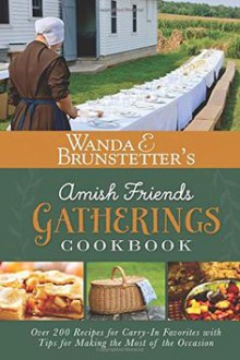 Wanda E. Brunstetter's Amish Friends Gatherings Cookbook: Over 200 Recipes for Carry-In Favorites with Tips for Making the Most of the Occasion - Wanda E. Brunstetter