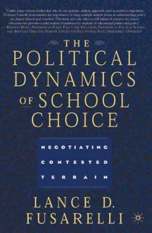 The Political Dynamics of School Choice: Negotiating Contested Terrain - Lance D. Fusarelli