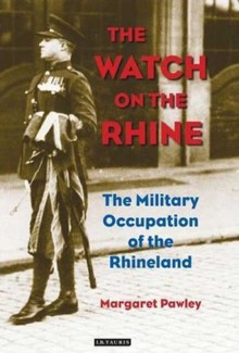 The Watch on the Rhine: The Military Occupation of the Rhineland - Margaret Pawley