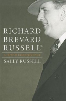 Richard Brevard Russell Jr.: A Life of Consequence - Sally Russell