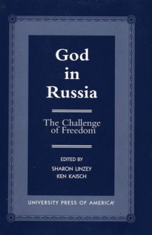 God in Russia: The Challenge of Freedom - Sharon Linzey, Ken Kaisch, K Kaisch, S Linzey, Y.P Zuyev, S Filatov, A Birvish, A Kourayev, Y Krotov, C Holmes, P Kuzmic, E Sadova, L.A Veronis, B Gontarev, D Shusharin, J Ellis, G Yakunin, R Bigovic, G Kochetkov, I Pavlov, D Popadic, P Zlateski, D Fairbairn, J.M Strength, K.R H