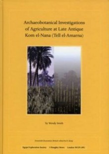 Archaeobotanical Investigations of Agriculture at Late Antique Kom el-Nana (Tell el-Amarna) (Excavation Memoirs) - Wendy Smith