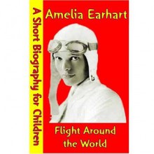 Amelia Earhart : Flight Around the World (A Short Biography for Children) - Best Children's Biographies