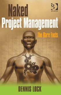 Naked Project Management: The Bare Facts - Dennis Lock