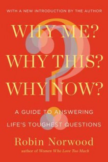 Why Me? Why This? Why Now?: A Guide to Answering Life's Toughest Questions - Robin Norwood