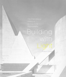 Building With Light: An International History of Architectural Photography - Robert Elwall