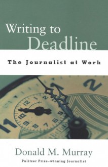 Writing to Deadline: The Journalist at Work - Donald Morison Murray