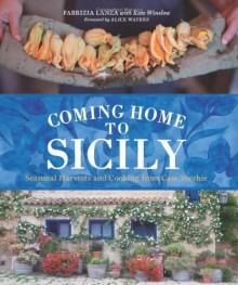 Coming Home to Sicily: Seasonal Harvests and Cooking from Case Vecchie - Fabrizia Lanza, Kate Winslow, Guy Ambrosino