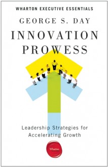 Innovation Prowess: Leadership Strategies for Accelerating Growth - George S. Day