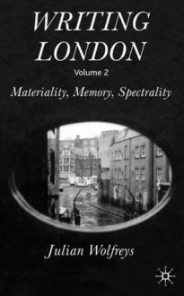 Writing London, Volume 2: Materiality, Memory, Spectrality - Julian Wolfreys