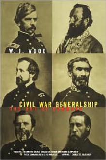 Civil War Generalship: The Art Of Command - W.J. Wood