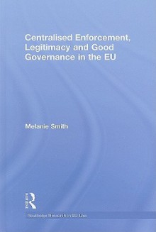 Centralized Enforcement, Legitimacy and Good Governance in the EU - Melanie Smith