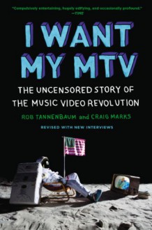 I Want My MTV: The Uncensored Story of the Music Video Revolution - Craig Marks, Rob Tannenbaum