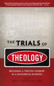 The Trials Of Theology: Becoming A 'Proven Worker' In A Dangerous Business - Andrew Cameron, Brian S. Rosner