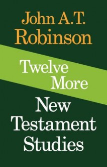 Twelve More New Testament Studies - John A.T. Robinson